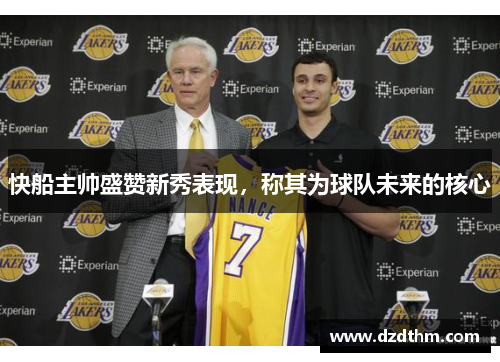 快船主帅盛赞新秀表现，称其为球队未来的核心