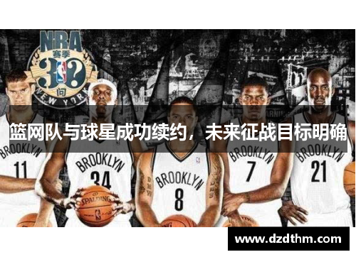 篮网队与球星成功续约，未来征战目标明确
